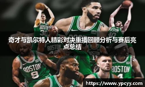 奇才与凯尔特人精彩对决重播回顾分析与赛后亮点总结